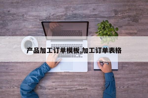 产品加工订单模板,加工订单表格