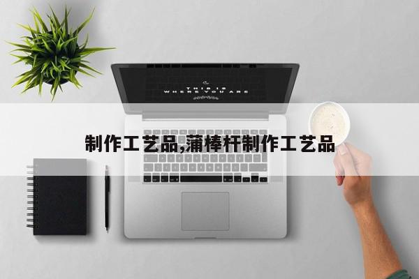 制作工艺品,蒲棒杆制作工艺品