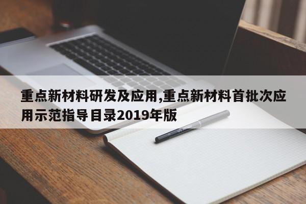 重点新材料研发及应用,重点新材料首批次应用示范指导目录2019年版