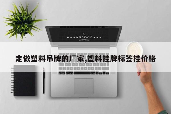 定做塑料吊牌的厂家,塑料挂牌标签挂价格